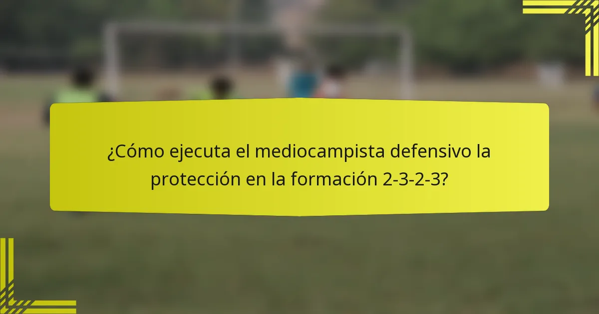 ¿Cómo ejecuta el mediocampista defensivo la protección en la formación 2-3-2-3?