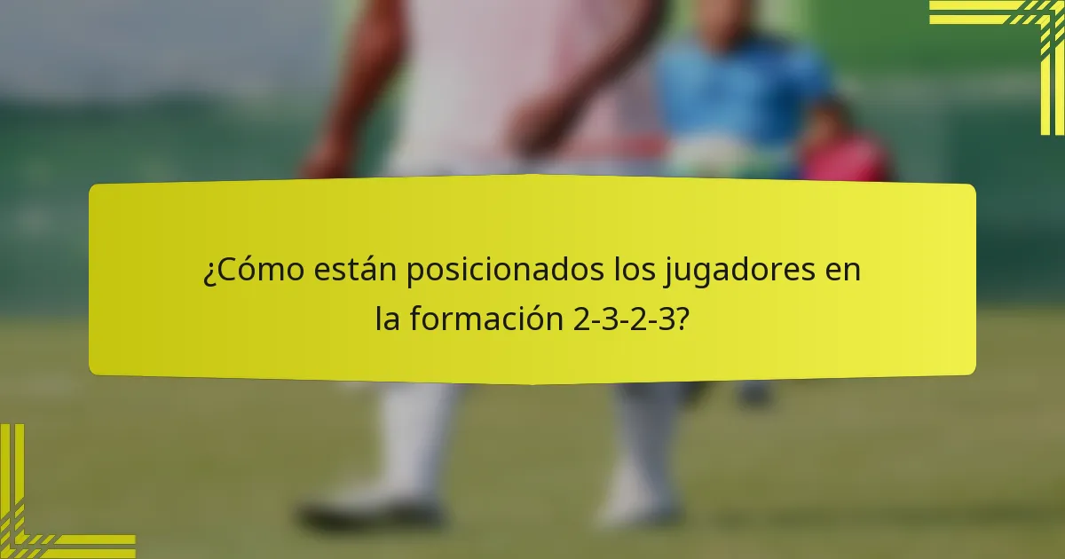 ¿Cómo están posicionados los jugadores en la formación 2-3-2-3?