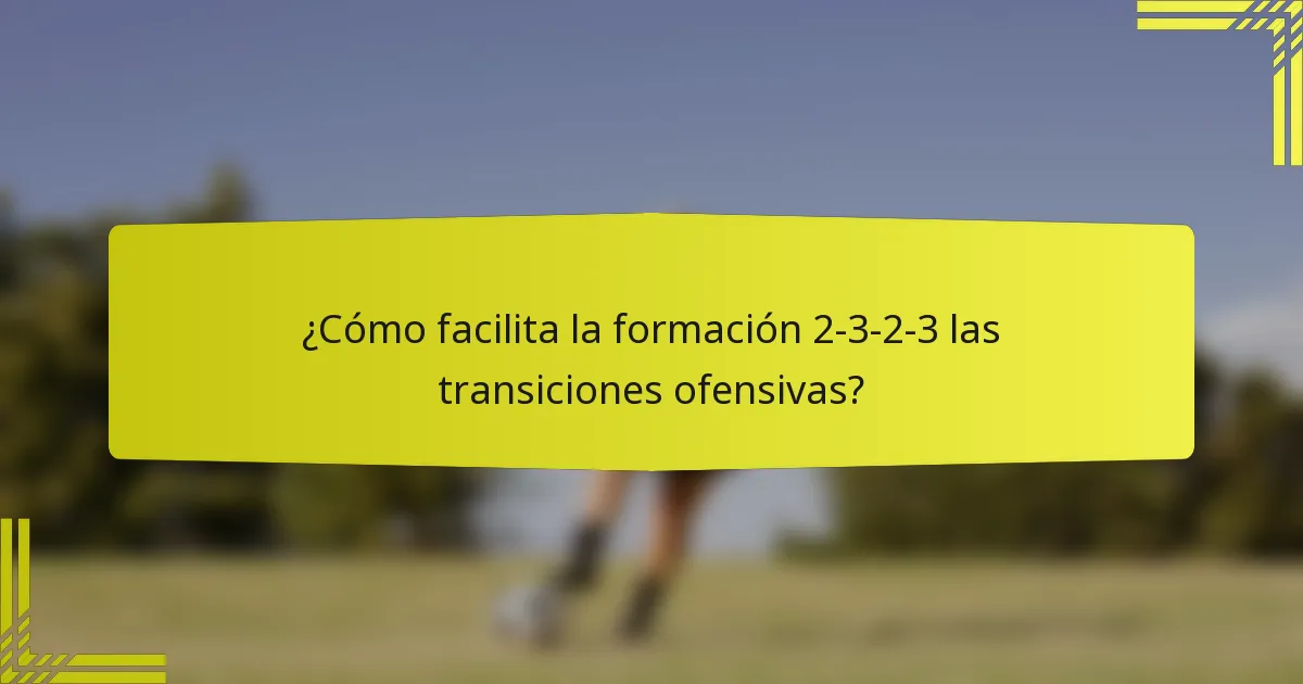 ¿Cómo facilita la formación 2-3-2-3 las transiciones ofensivas?