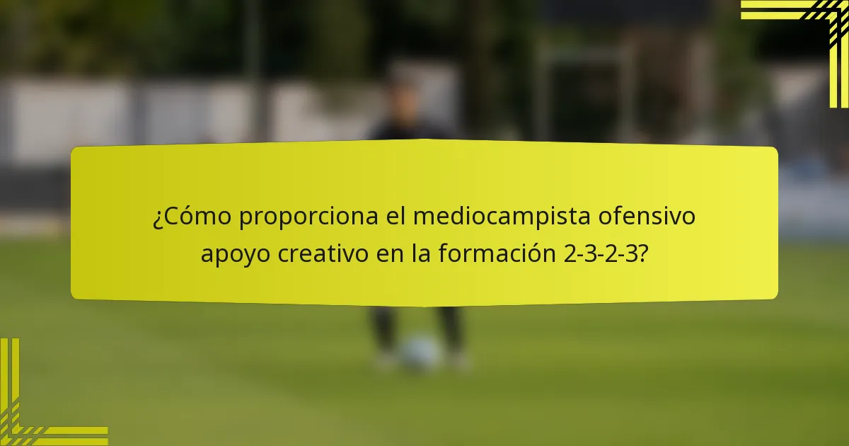 ¿Cómo proporciona el mediocampista ofensivo apoyo creativo en la formación 2-3-2-3?