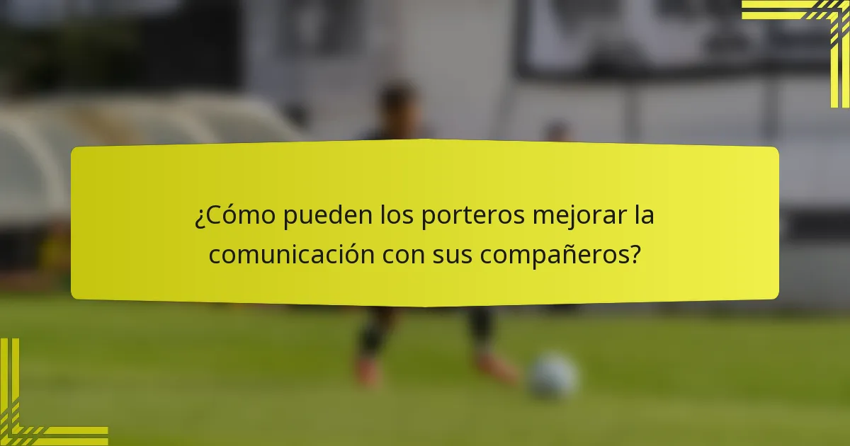 ¿Cómo pueden los porteros mejorar la comunicación con sus compañeros?