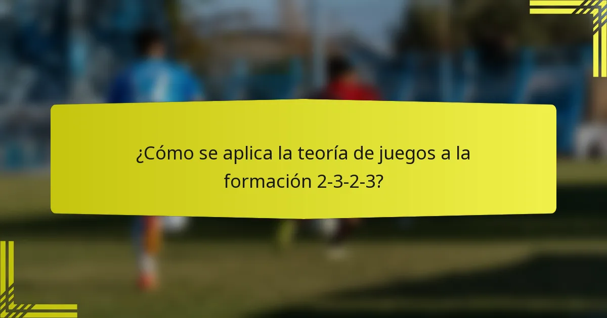¿Cómo se aplica la teoría de juegos a la formación 2-3-2-3?