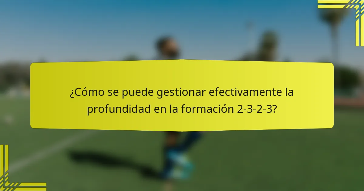 ¿Cómo se puede gestionar efectivamente la profundidad en la formación 2-3-2-3?