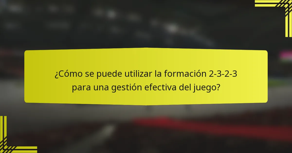 ¿Cómo se puede utilizar la formación 2-3-2-3 para una gestión efectiva del juego?