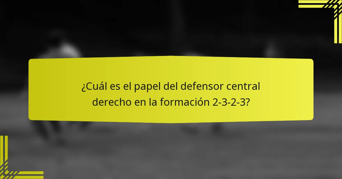 ¿Cuál es el papel del defensor central derecho en la formación 2-3-2-3?