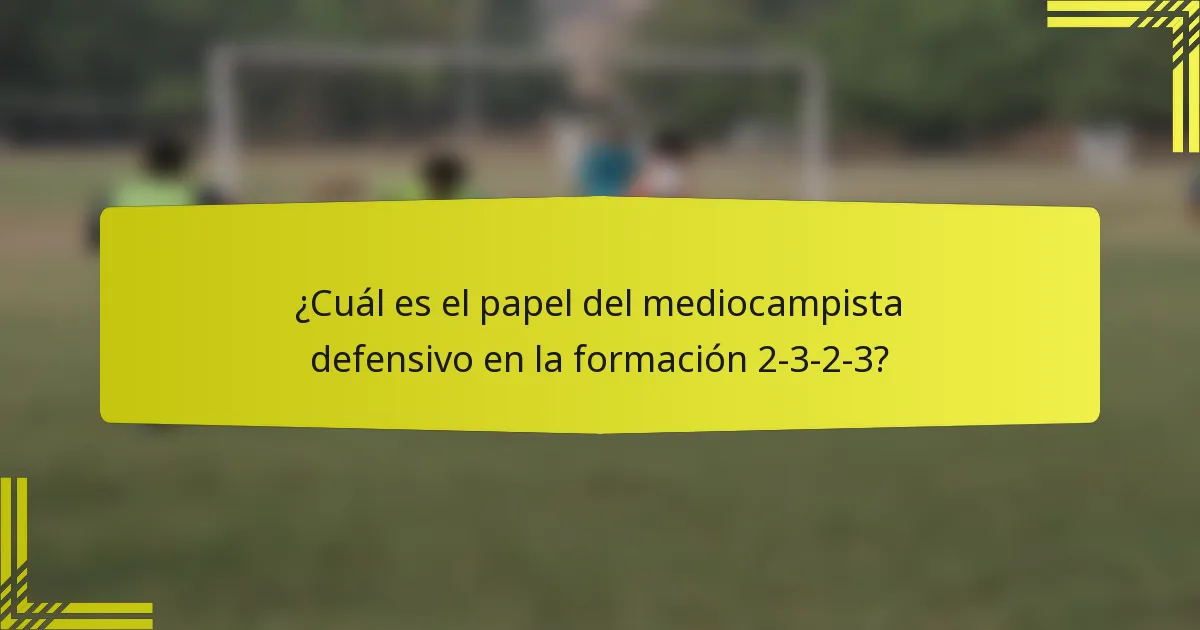 ¿Cuál es el papel del mediocampista defensivo en la formación 2-3-2-3?