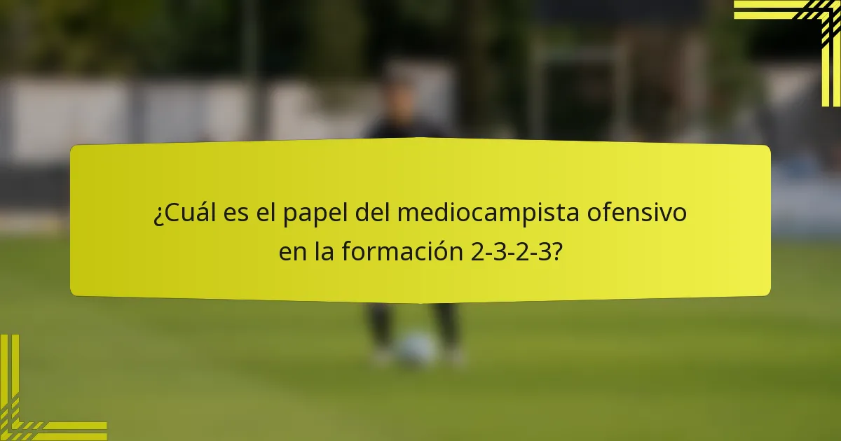 ¿Cuál es el papel del mediocampista ofensivo en la formación 2-3-2-3?