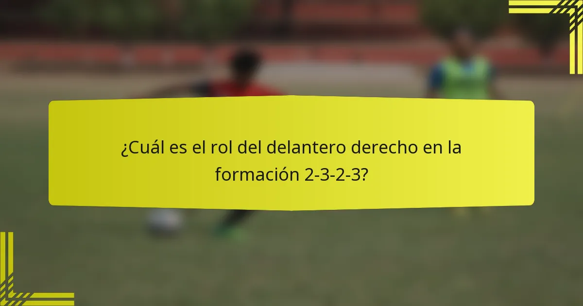 ¿Cuál es el rol del delantero derecho en la formación 2-3-2-3?