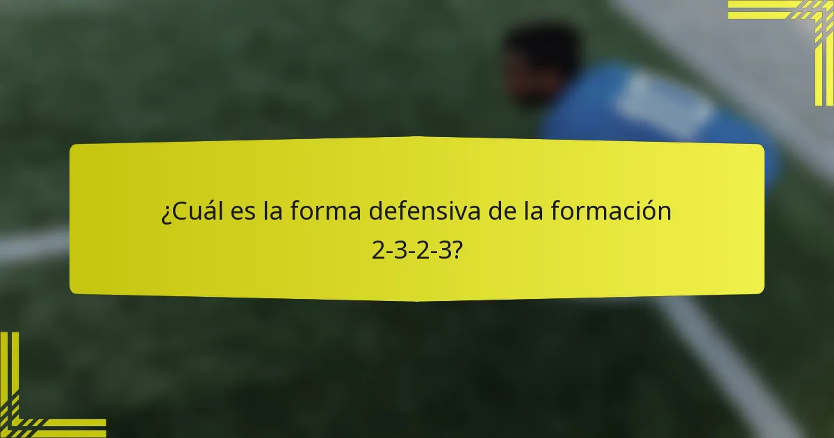 ¿Cuál es la forma defensiva de la formación 2-3-2-3?