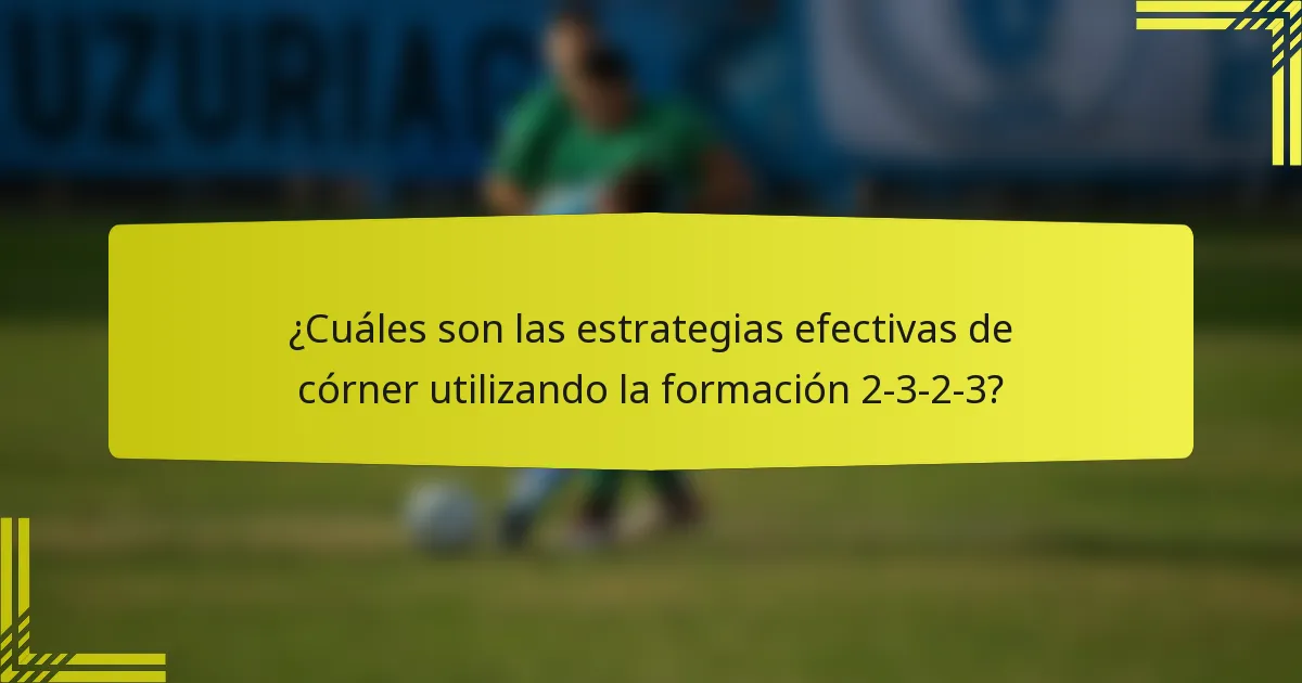 ¿Cuáles son las estrategias efectivas de córner utilizando la formación 2-3-2-3?