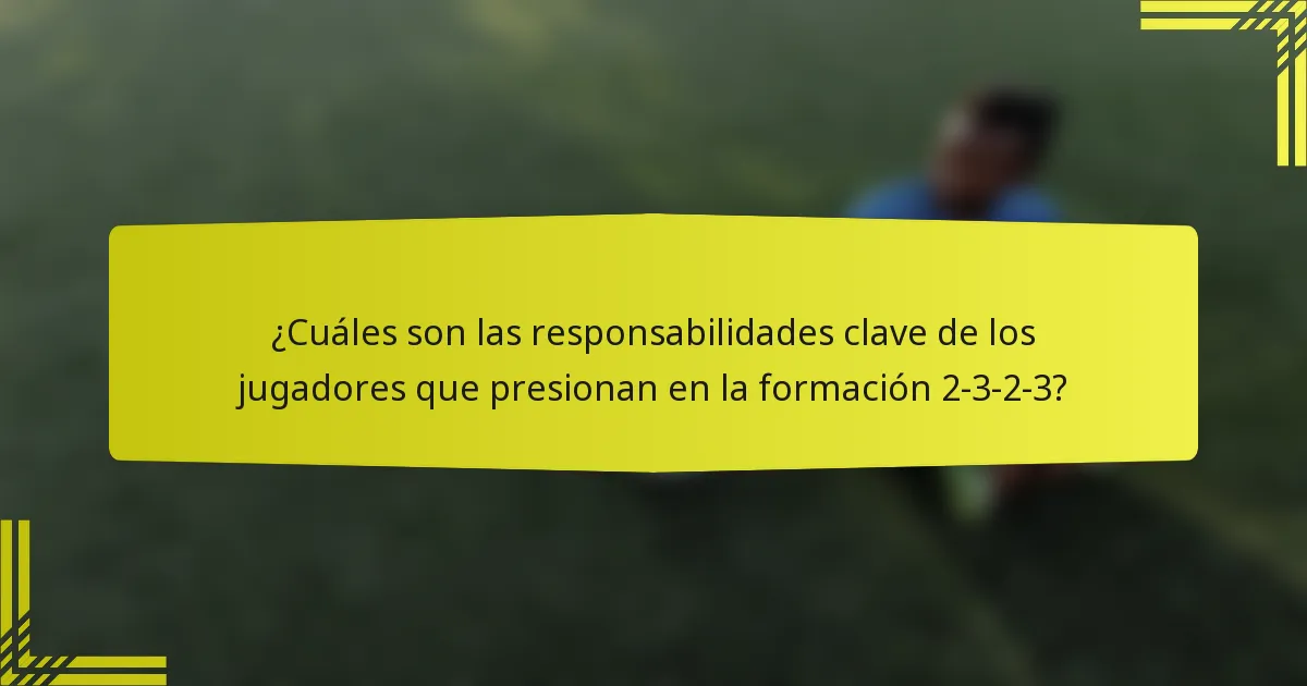 ¿Cuáles son las responsabilidades clave de los jugadores que presionan en la formación 2-3-2-3?