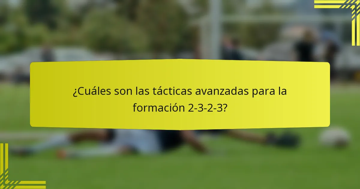¿Cuáles son las tácticas avanzadas para la formación 2-3-2-3?