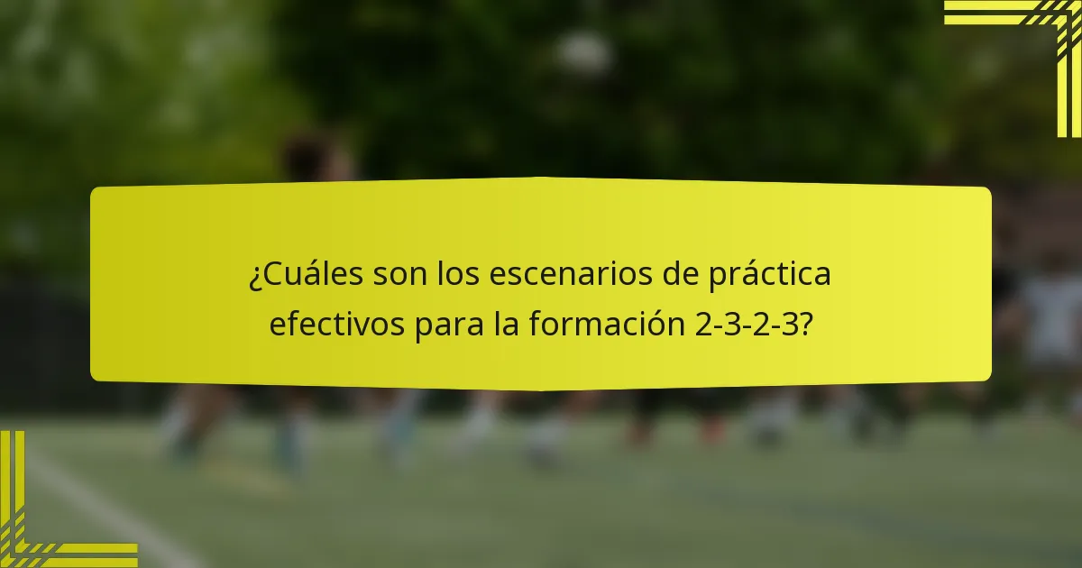 ¿Cuáles son los escenarios de práctica efectivos para la formación 2-3-2-3?