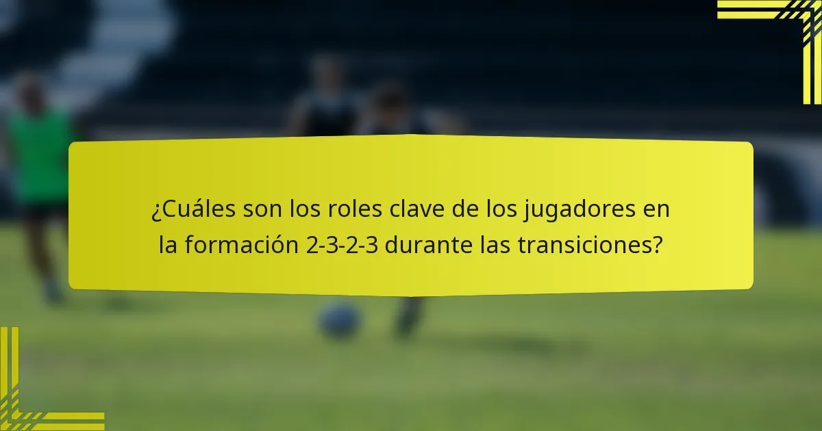¿Cuáles son los roles clave de los jugadores en la formación 2-3-2-3 durante las transiciones?