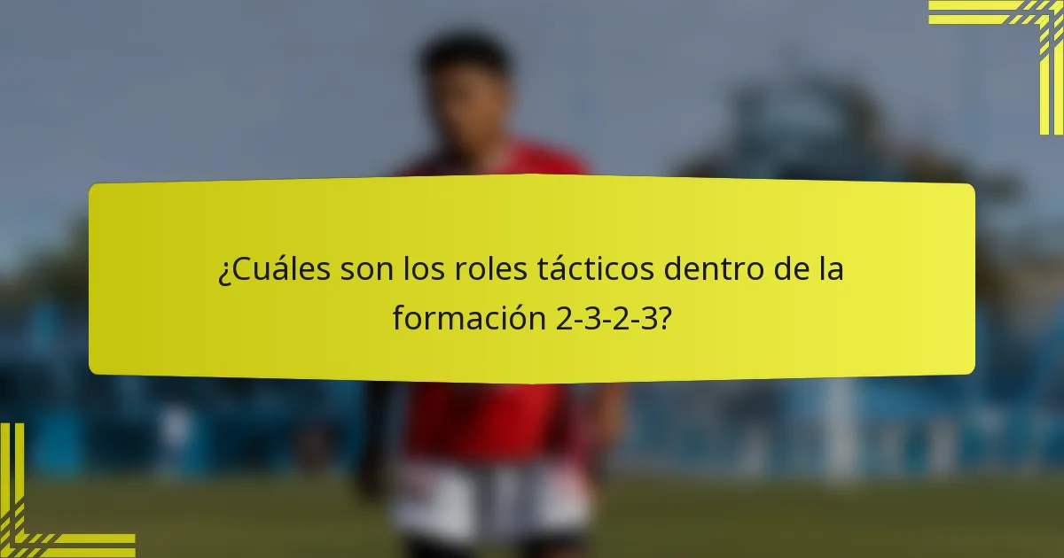 ¿Cuáles son los roles tácticos dentro de la formación 2-3-2-3?