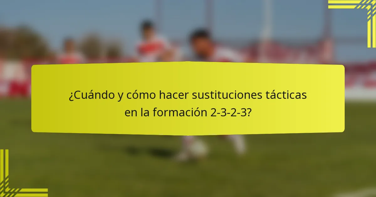 ¿Cuándo y cómo hacer sustituciones tácticas en la formación 2-3-2-3?