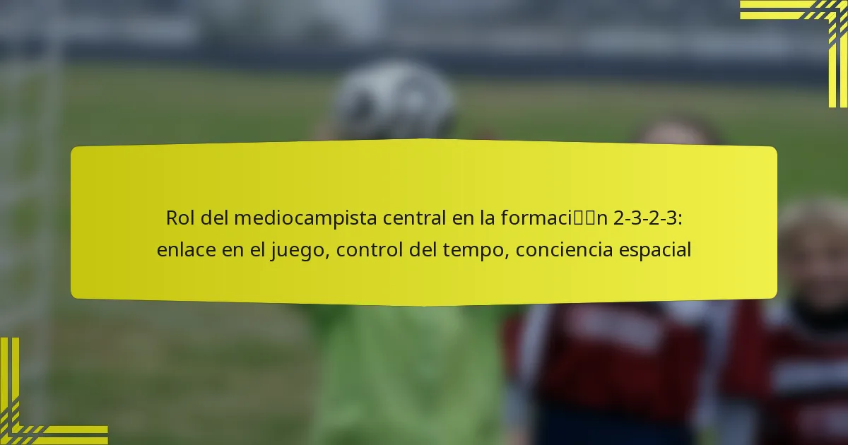 Rol del mediocampista central en la formación 2-3-2-3: enlace en el juego, control del tempo, conciencia espacial