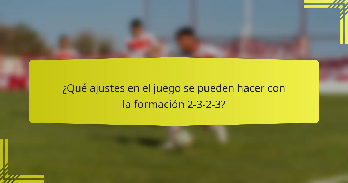 ¿Qué ajustes en el juego se pueden hacer con la formación 2-3-2-3?