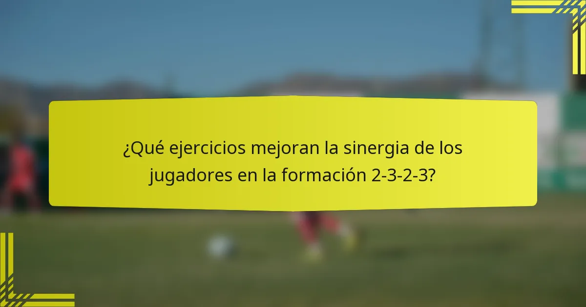 ¿Qué ejercicios mejoran la sinergia de los jugadores en la formación 2-3-2-3?