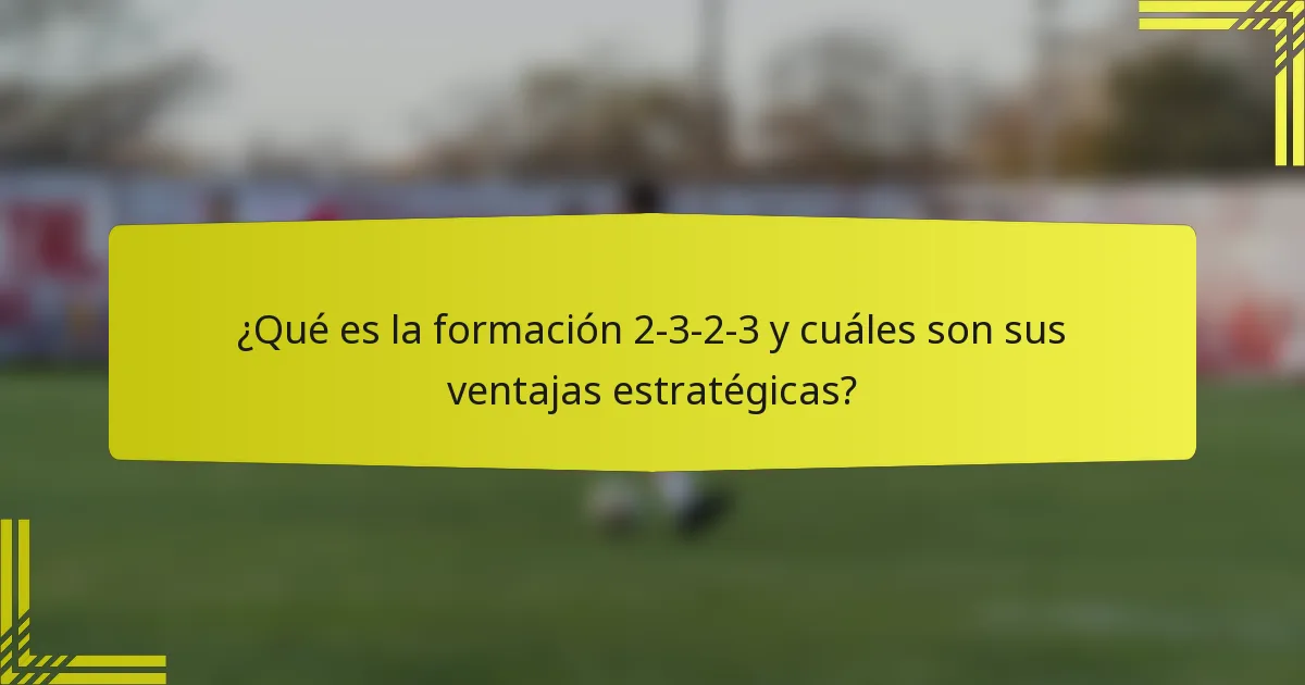 ¿Qué es la formación 2-3-2-3 y cuáles son sus ventajas estratégicas?