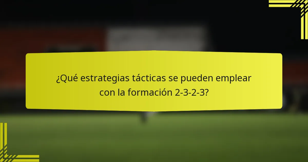 ¿Qué estrategias tácticas se pueden emplear con la formación 2-3-2-3?