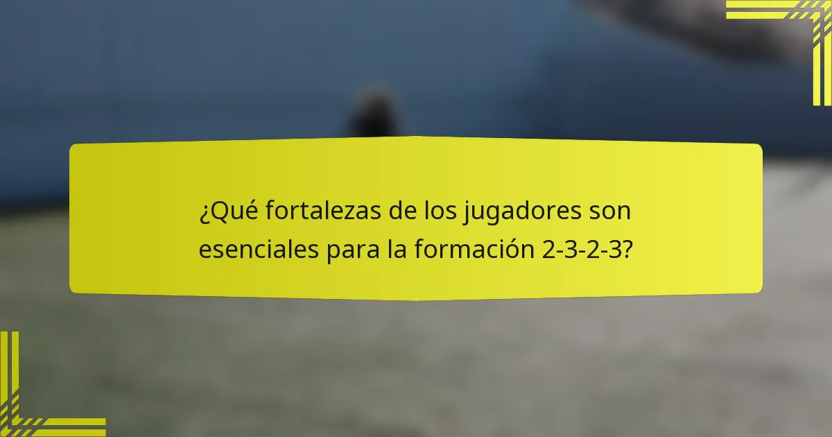 ¿Qué fortalezas de los jugadores son esenciales para la formación 2-3-2-3?