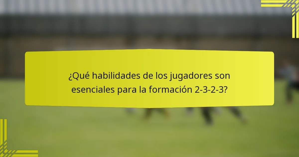 ¿Qué habilidades de los jugadores son esenciales para la formación 2-3-2-3?