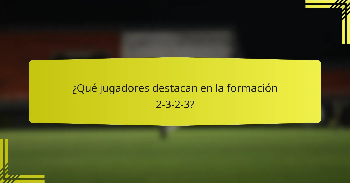 ¿Qué jugadores destacan en la formación 2-3-2-3?