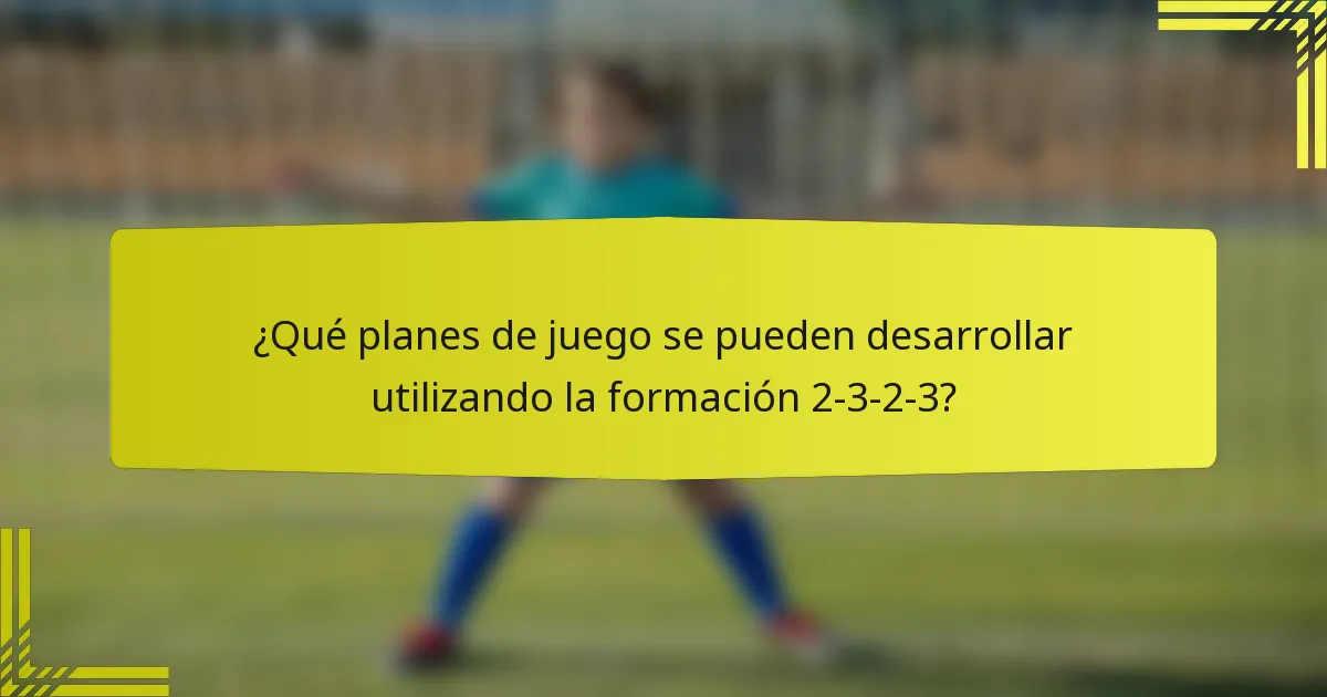 ¿Qué planes de juego se pueden desarrollar utilizando la formación 2-3-2-3?