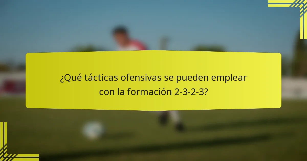 ¿Qué tácticas ofensivas se pueden emplear con la formación 2-3-2-3?