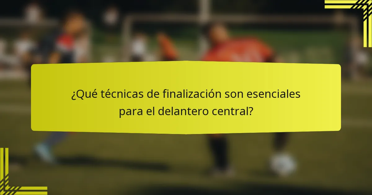 ¿Qué técnicas de finalización son esenciales para el delantero central?
